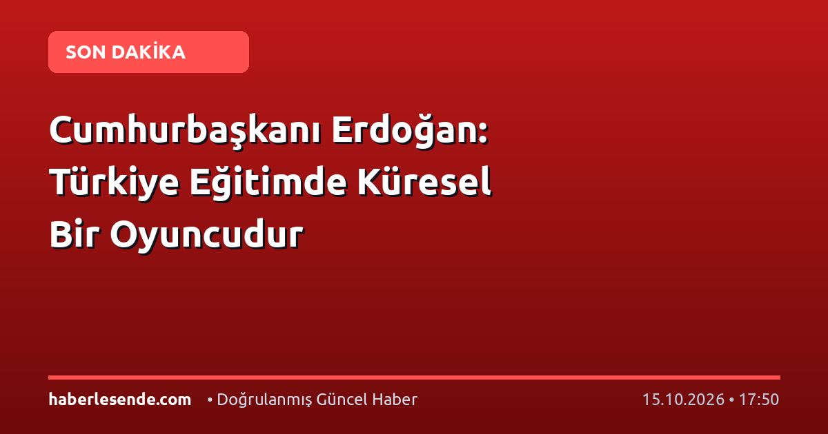 Cumhurbaşkanı Erdoğan: Türkiye Eğitimde Küresel Bir Oyuncudur