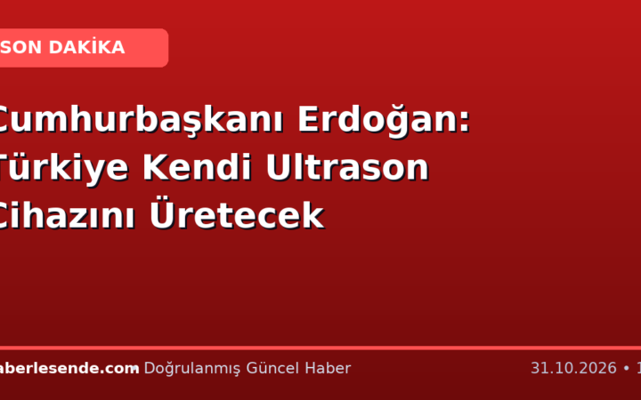 Cumhurbaşkanı Erdoğan: Türkiye Kendi Ultrason Cihazını Üretecek