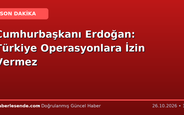 Cumhurbaşkanı Erdoğan: Türkiye Operasyonlara İzin Vermez