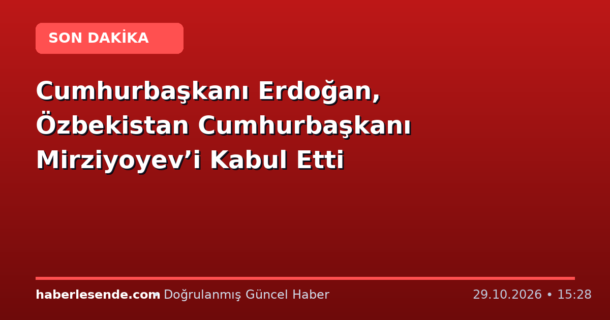 Cumhurbaşkanı Erdoğan, Özbekistan Cumhurbaşkanı Mirziyoyev’i Kabul Etti