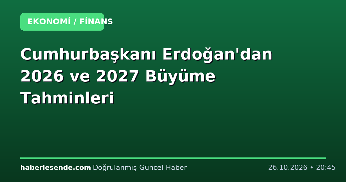 Cumhurbaşkanı Erdoğan'dan 2026 ve 2027 Büyüme Tahminleri
