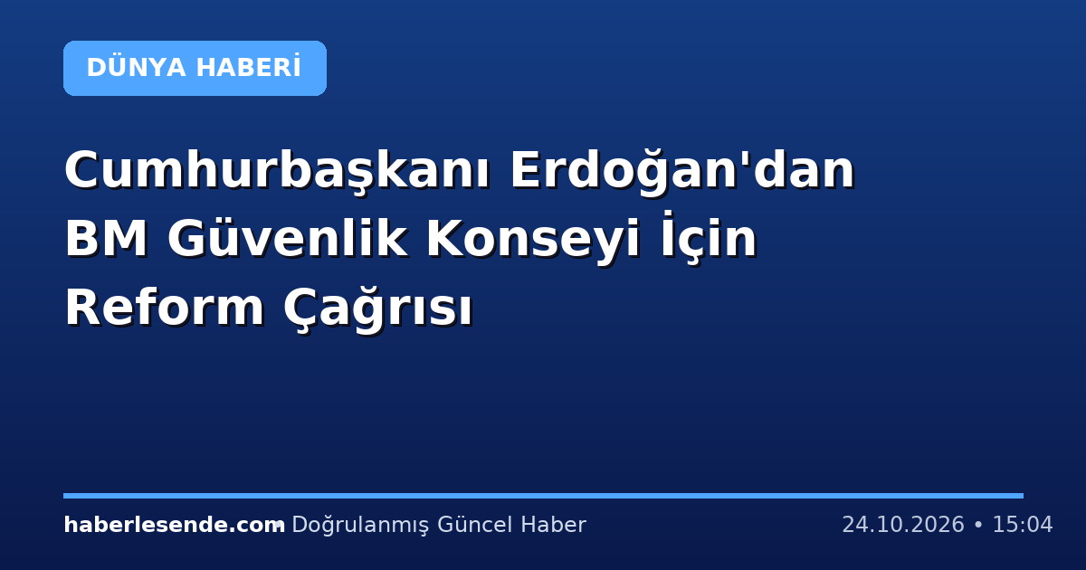 Cumhurbaşkanı Erdoğan'dan BM Güvenlik Konseyi İçin Reform Çağrısı