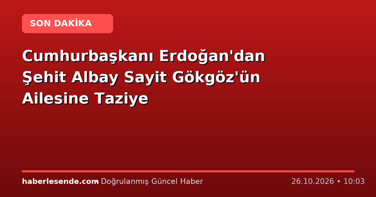 Cumhurbaşkanı Erdoğan'dan Şehit Albay Sayit Gökgöz'ün Ailesine Taziye