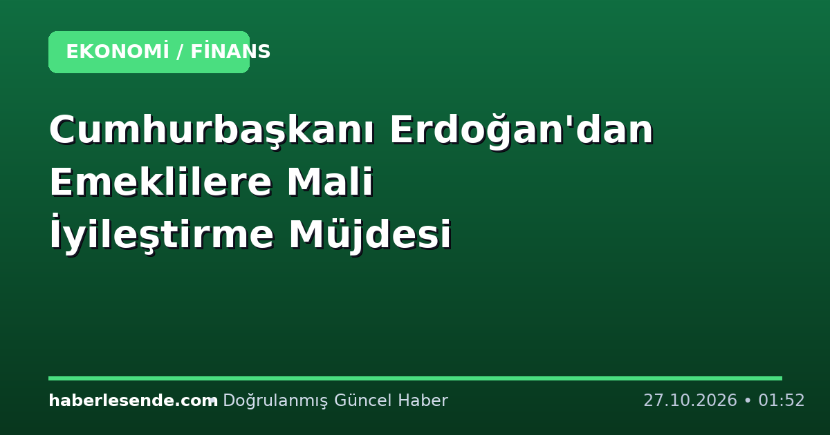 Cumhurbaşkanı Erdoğan'dan Emeklilere Mali İyileştirme Müjdesi