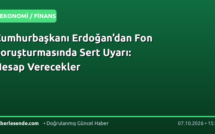 Cumhurbaşkanı Erdoğan’dan Fon Soruşturmasında Sert Uyarı: Hesap Verecekler