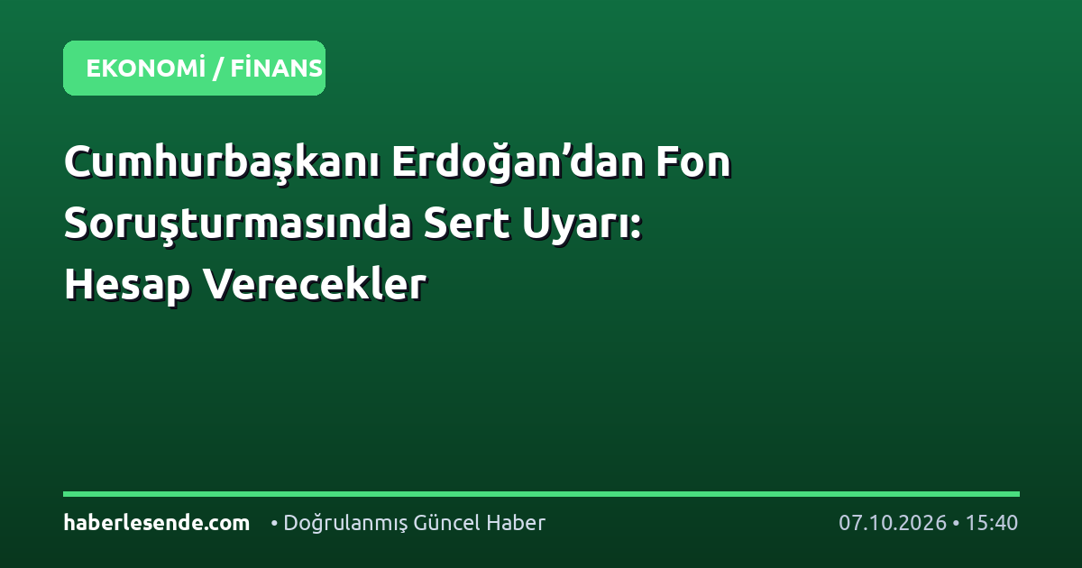 Cumhurbaşkanı Erdoğan’dan Fon Soruşturmasında Sert Uyarı: Hesap Verecekler