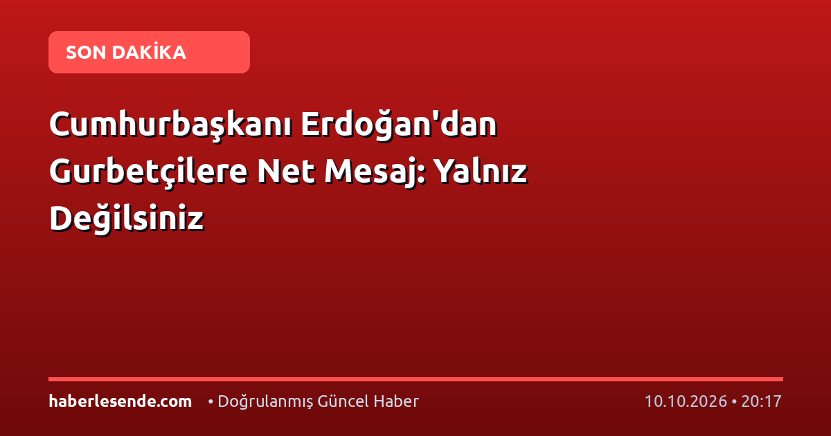Cumhurbaşkanı Erdoğan'dan Gurbetçilere Net Mesaj: Yalnız Değilsiniz
