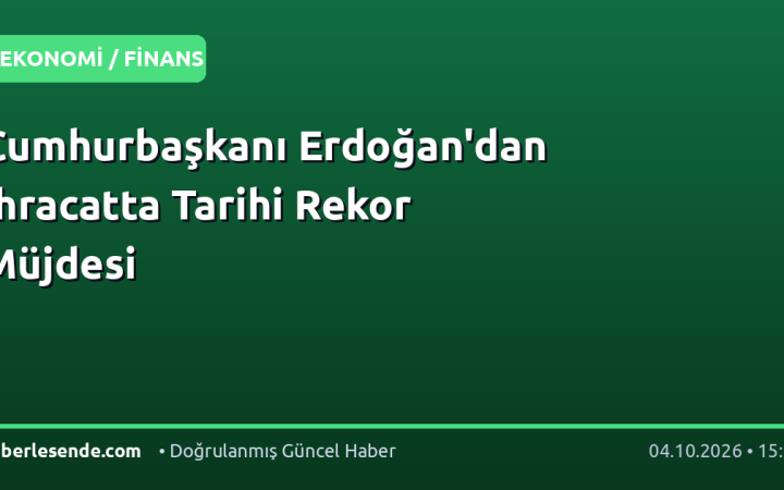 Cumhurbaşkanı Erdoğan'dan İhracatta Tarihi Rekor Müjdesi