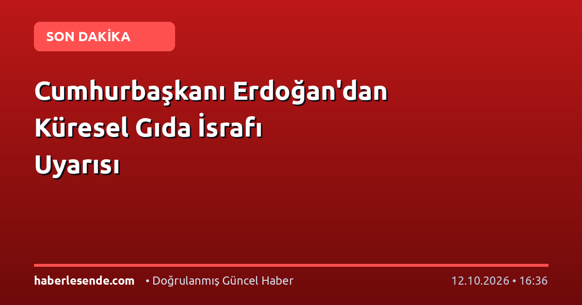 Cumhurbaşkanı Erdoğan'dan Küresel Gıda İsrafı Uyarısı