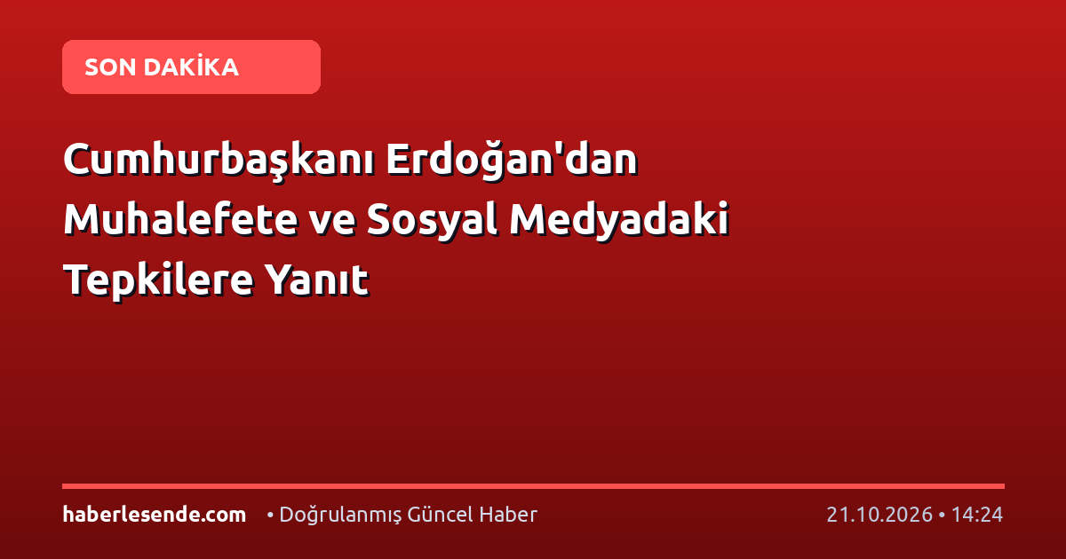 Cumhurbaşkanı Erdoğan'dan Muhalefete ve Sosyal Medyadaki Tepkilere Yanıt