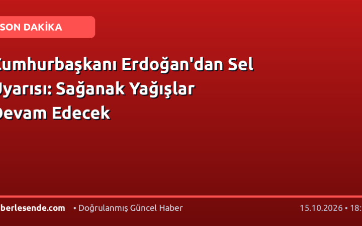 Cumhurbaşkanı Erdoğan'dan Sel Uyarısı: Sağanak Yağışlar Devam Edecek