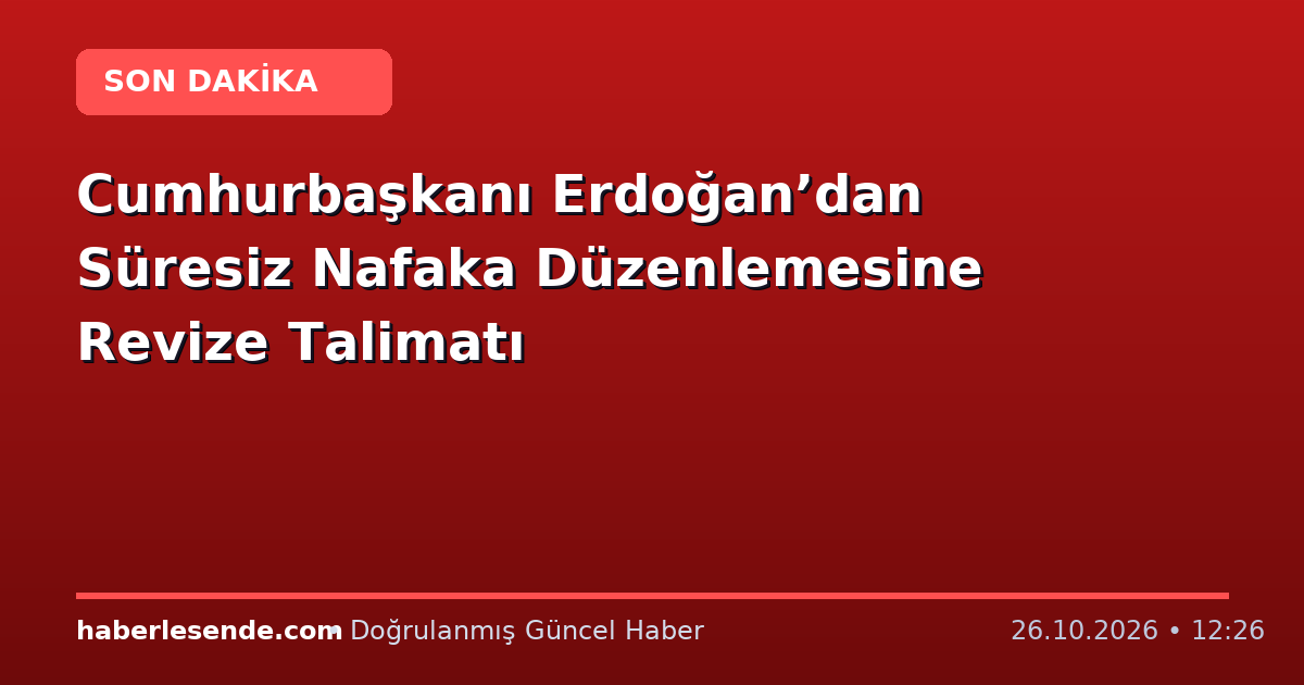 Cumhurbaşkanı Erdoğan’dan Süresiz Nafaka Düzenlemesine Revize Talimatı