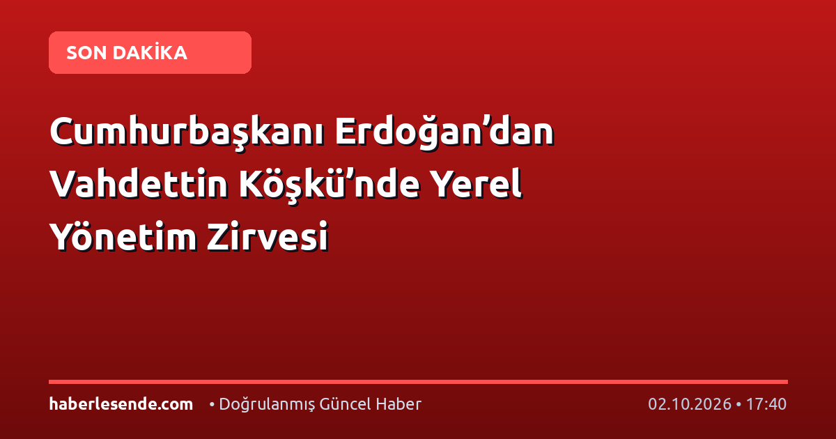 Cumhurbaşkanı Erdoğan’dan Vahdettin Köşkü’nde Yerel Yönetim Zirvesi