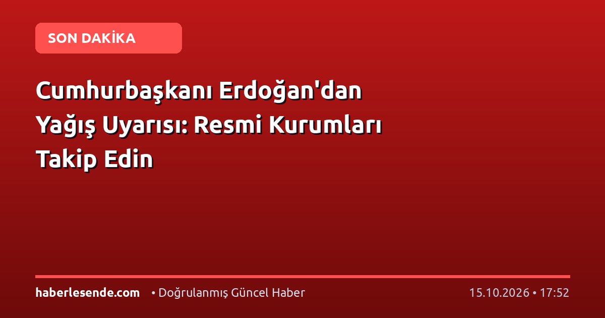 Cumhurbaşkanı Erdoğan'dan Yağış Uyarısı: Resmi Kurumları Takip Edin