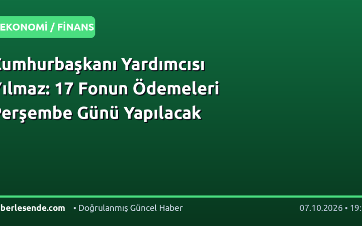 Cumhurbaşkanı Yardımcısı Yılmaz: 17 Fonun Ödemeleri Perşembe Günü Yapılacak