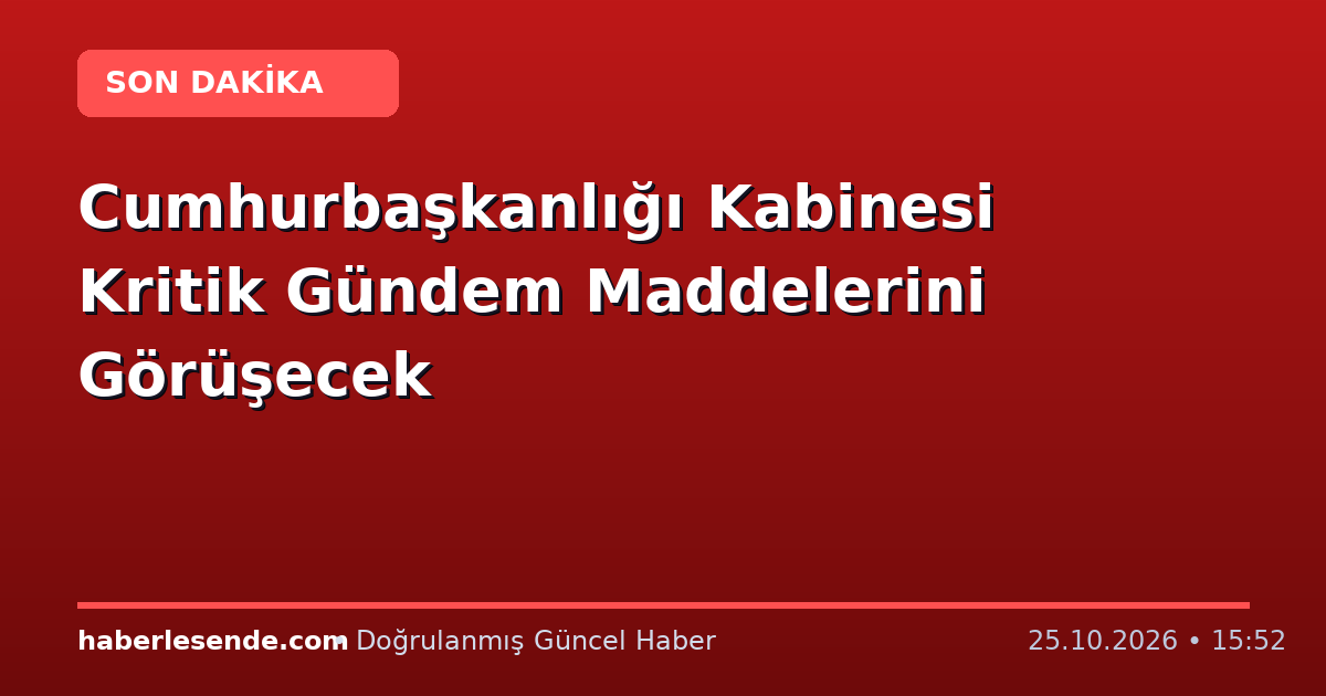 Cumhurbaşkanlığı Kabinesi Kritik Gündem Maddelerini Görüşecek