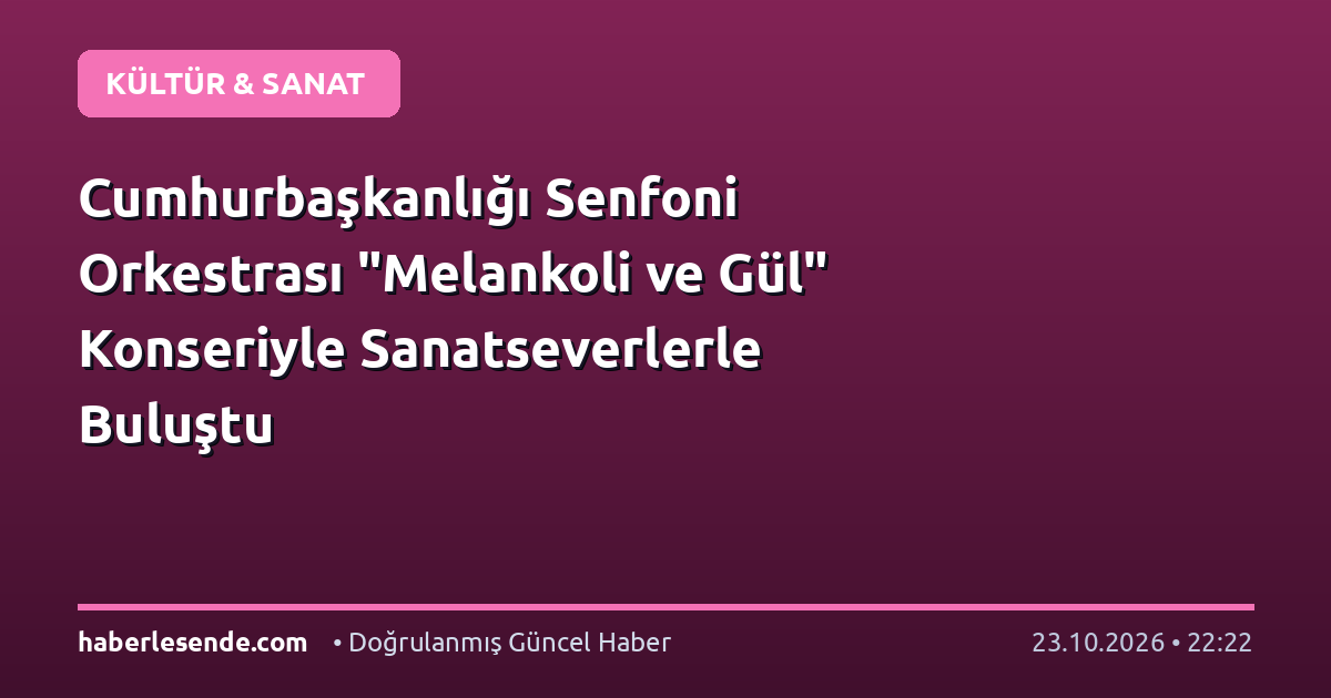 Cumhurbaşkanlığı Senfoni Orkestrası "Melankoli ve Gül" Konseriyle Sanatseverlerle Buluştu