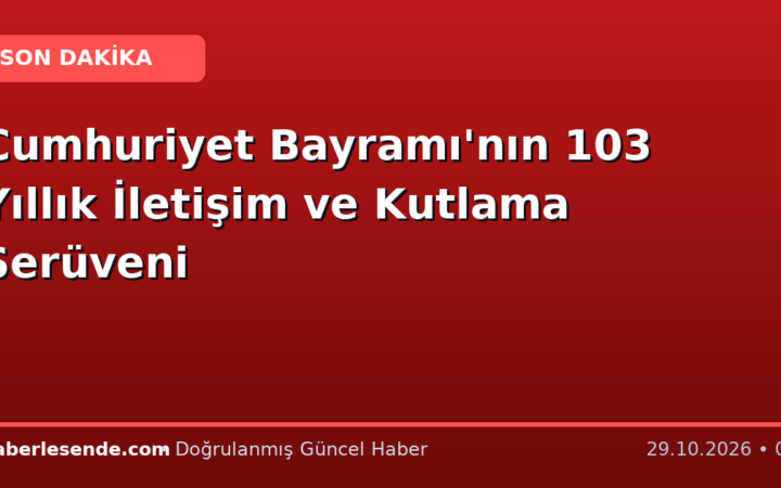 Cumhuriyet Bayramı'nın 103 Yıllık İletişim ve Kutlama Serüveni