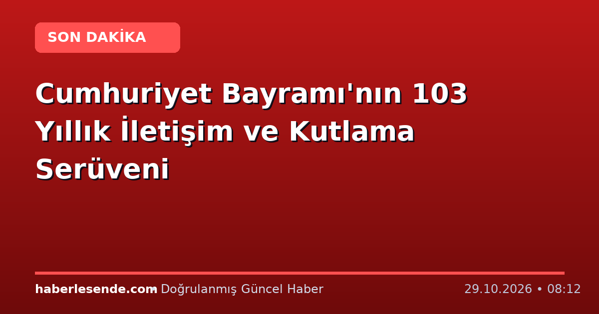 Cumhuriyet Bayramı'nın 103 Yıllık İletişim ve Kutlama Serüveni