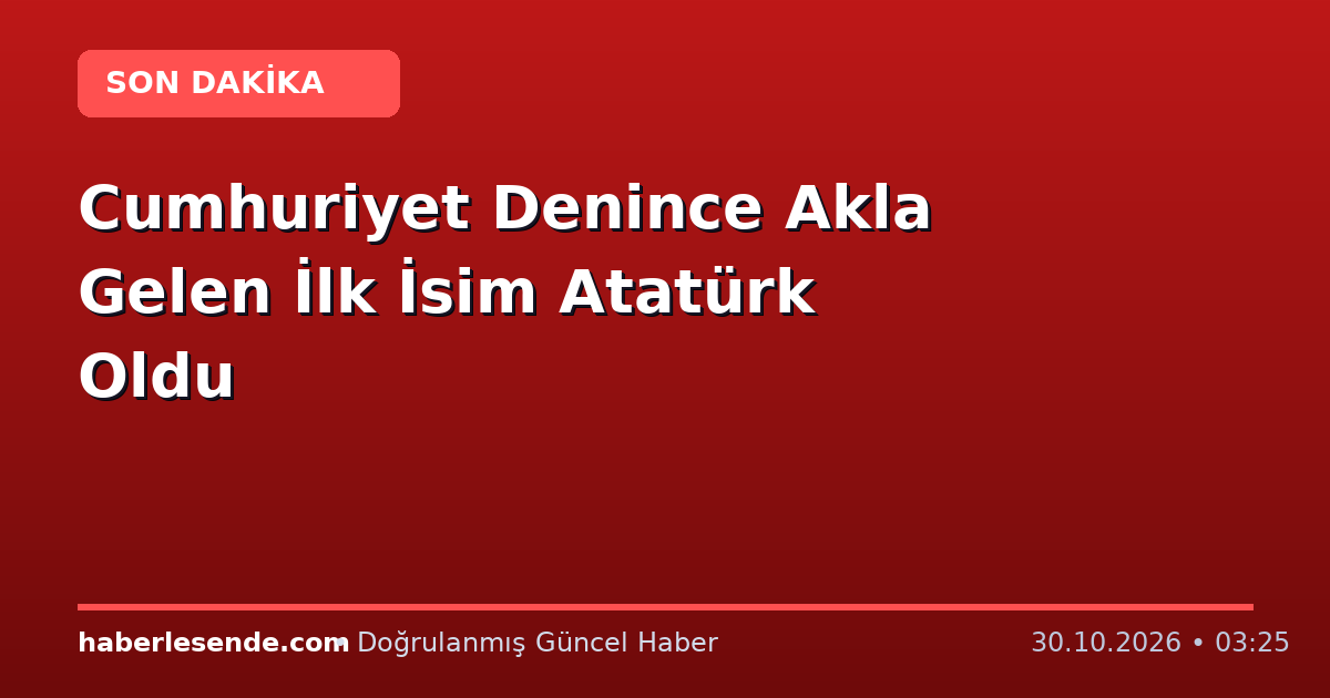Cumhuriyet Denince Akla Gelen İlk İsim Atatürk Oldu