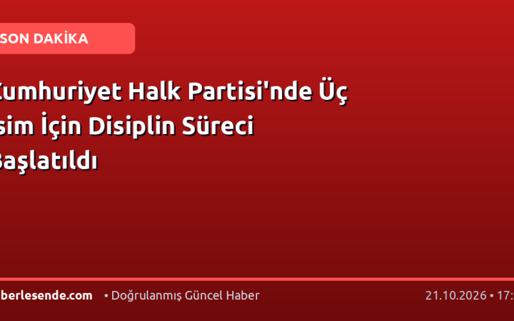 Cumhuriyet Halk Partisi'nde Üç İsim İçin Disiplin Süreci Başlatıldı