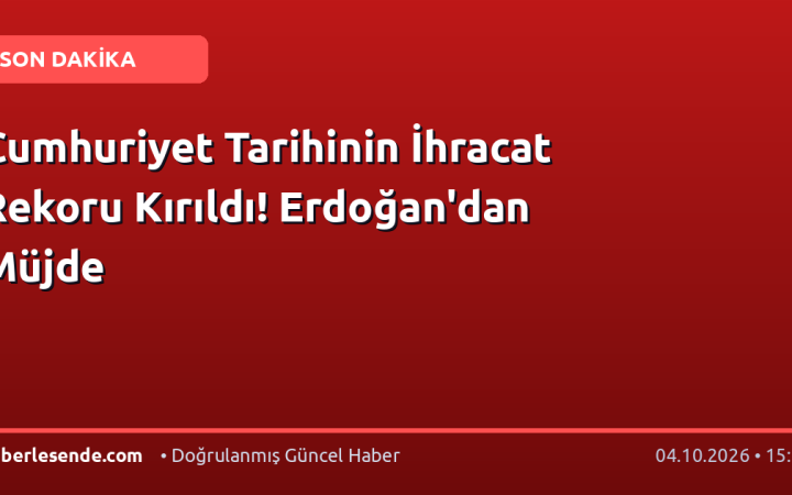 Cumhuriyet Tarihinin İhracat Rekoru Kırıldı! Erdoğan'dan Müjde
