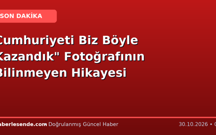 Cumhuriyeti Biz Böyle Kazandık" Fotoğrafının Bilinmeyen Hikayesi