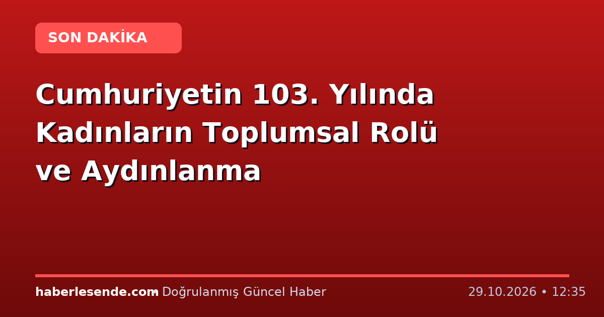 Cumhuriyetin 103. Yılında Kadınların Toplumsal Rolü ve Aydınlanma