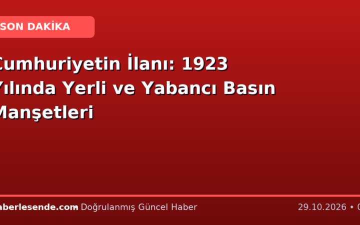 Cumhuriyetin İlanı: 1923 Yılında Yerli ve Yabancı Basın Manşetleri