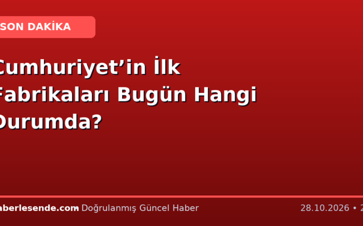 Cumhuriyet’in İlk Fabrikaları Bugün Hangi Durumda?