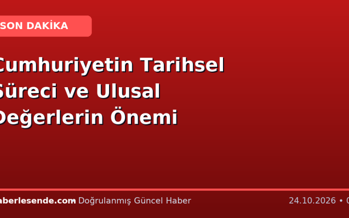 Cumhuriyetin Tarihsel Süreci ve Ulusal Değerlerin Önemi