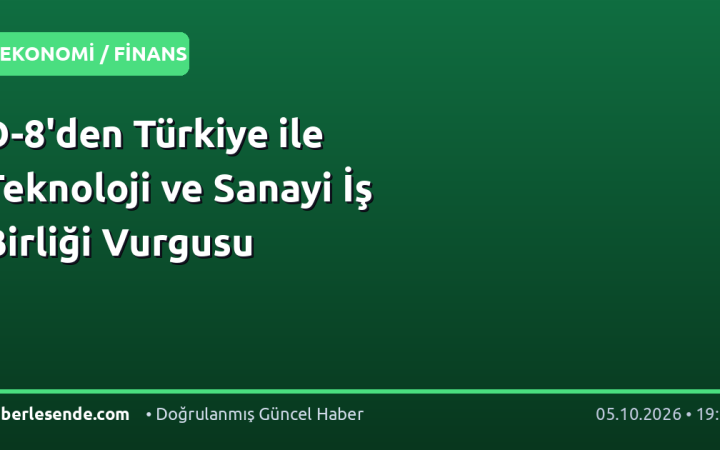 D-8'den Türkiye ile Teknoloji ve Sanayi İş Birliği Vurgusu