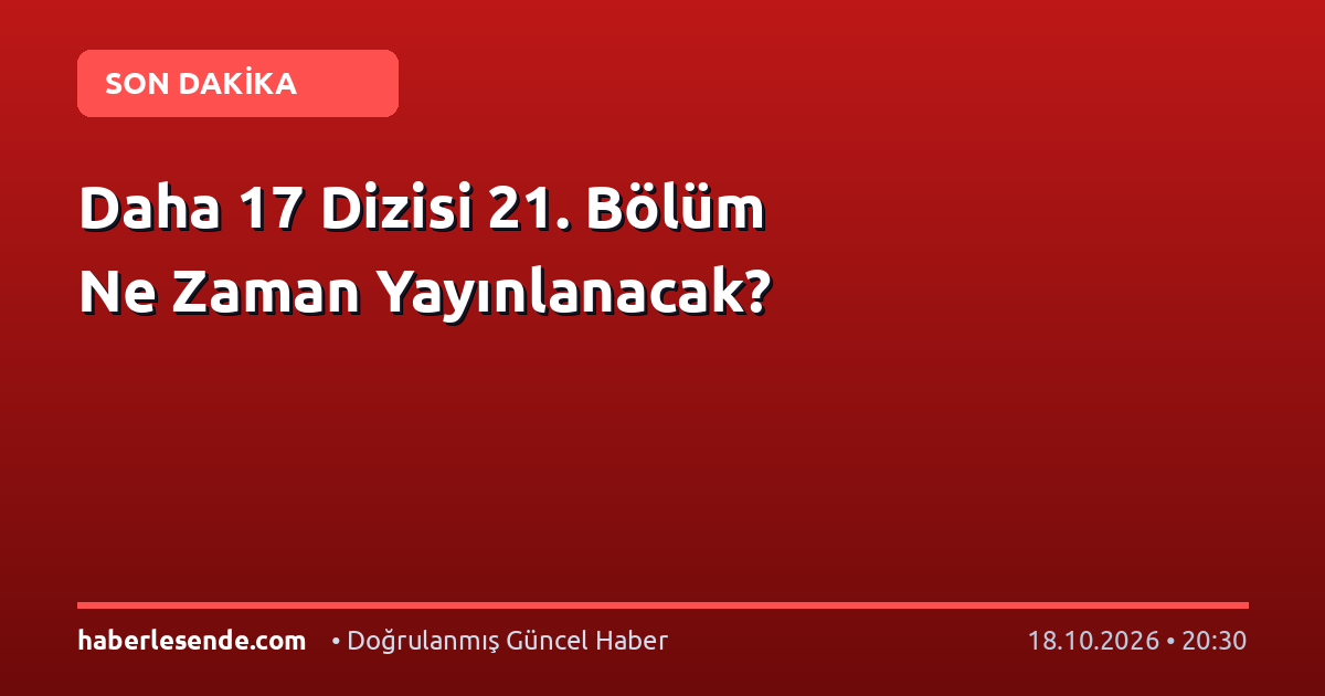 Daha 17 Dizisi 21. Bölüm Ne Zaman Yayınlanacak?