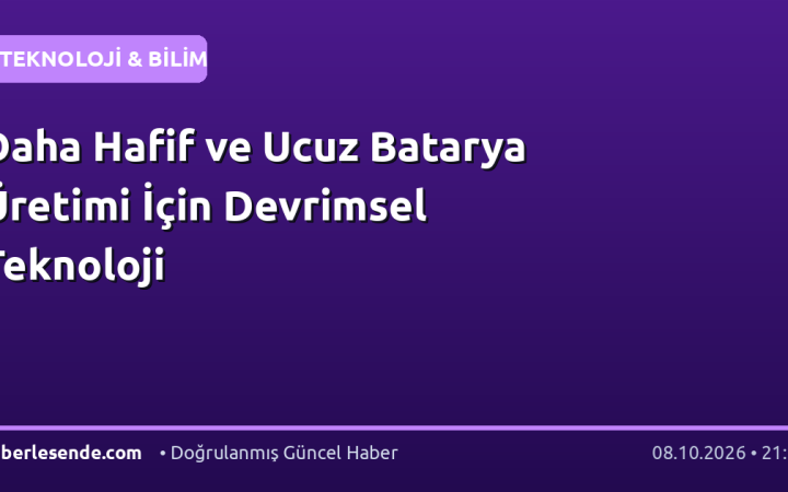 Daha Hafif ve Ucuz Batarya Üretimi İçin Devrimsel Teknoloji