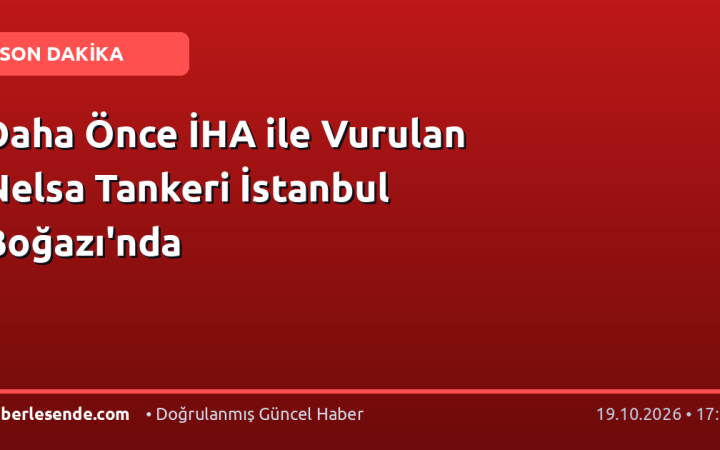 Daha Önce İHA ile Vurulan Nelsa Tankeri İstanbul Boğazı'nda
