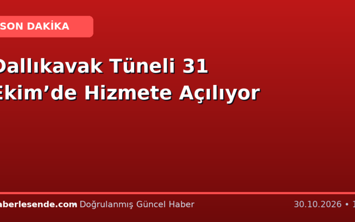 Dallıkavak Tüneli 31 Ekim’de Hizmete Açılıyor