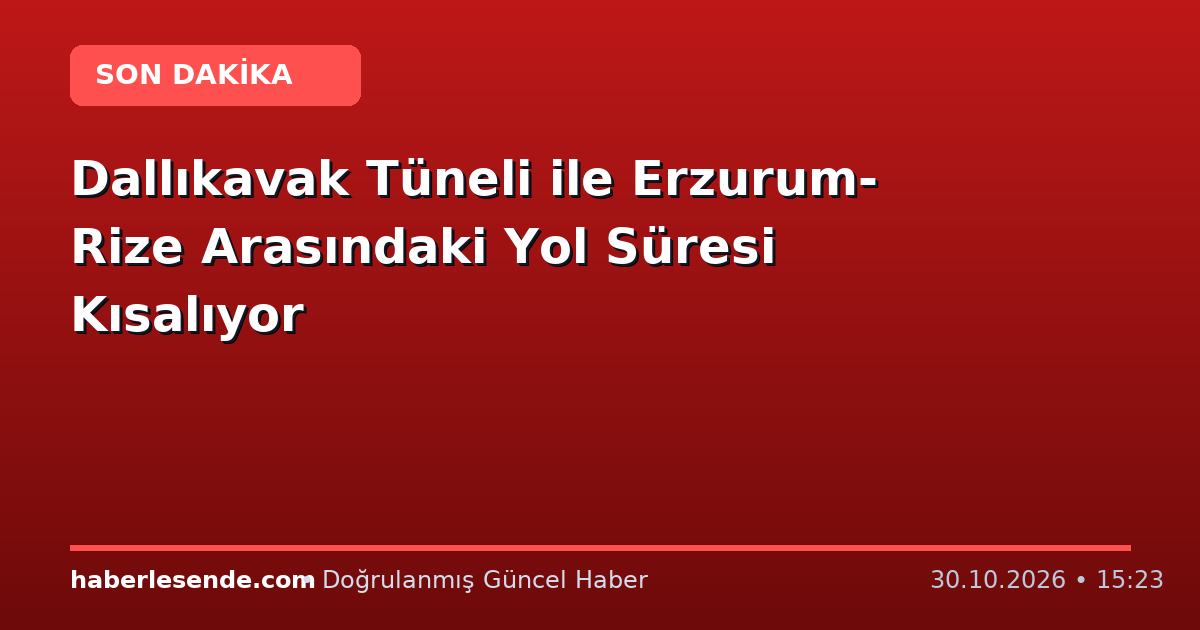 Dallıkavak Tüneli ile Erzurum-Rize Arasındaki Yol Süresi Kısalıyor