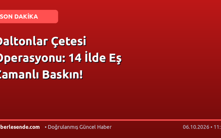 Daltonlar Çetesi Operasyonu: 14 İlde Eş Zamanlı Baskın!