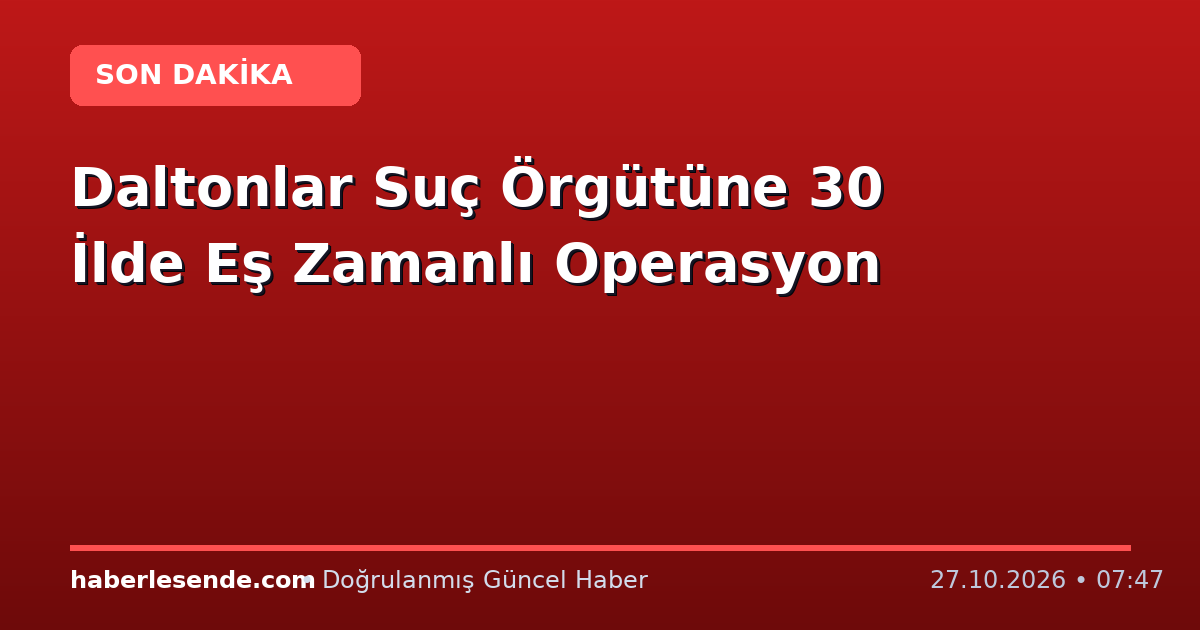 Daltonlar Suç Örgütüne 30 İlde Eş Zamanlı Operasyon