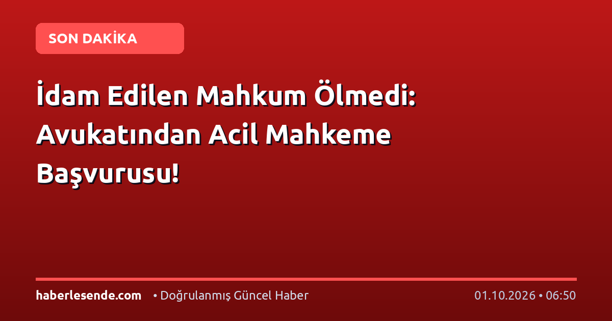 İdam Edilen Mahkum Ölmedi: Avukatından Acil Mahkeme Başvurusu!