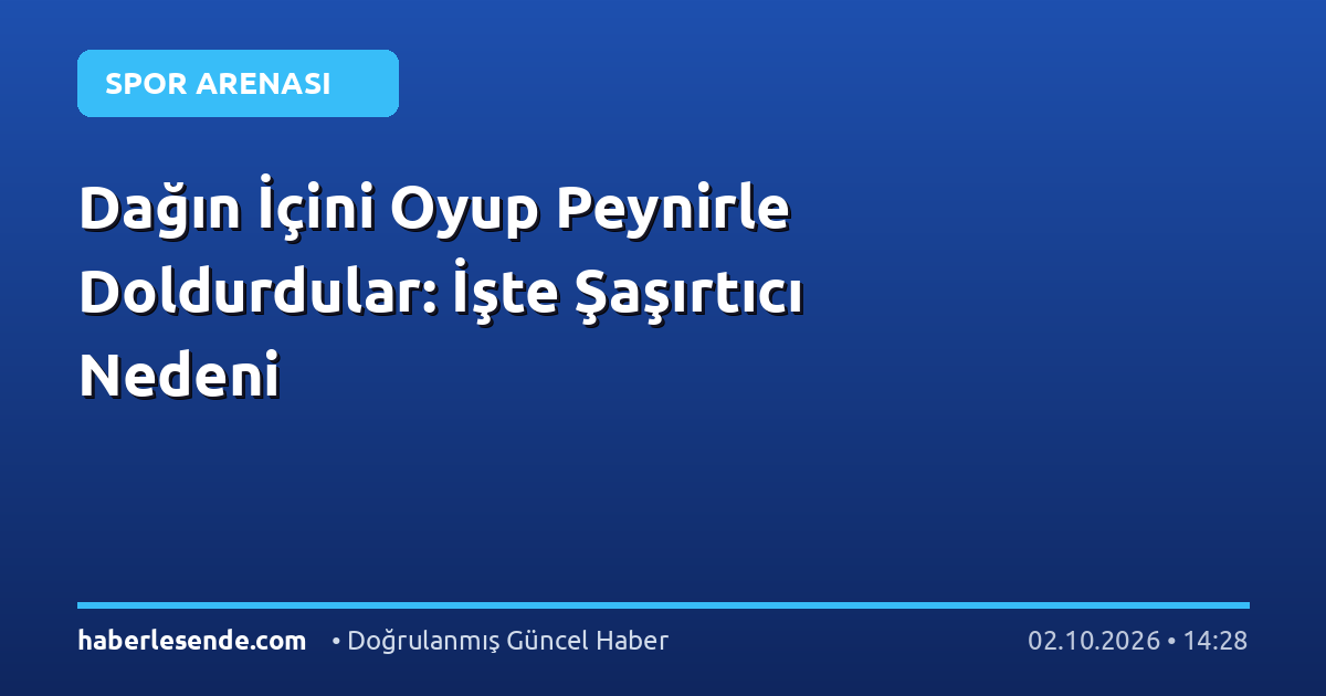 Dağın İçini Oyup Peynirle Doldurdular: İşte Şaşırtıcı Nedeni