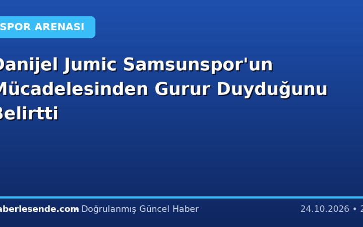 Danijel Jumic Samsunspor'un Mücadelesinden Gurur Duyduğunu Belirtti