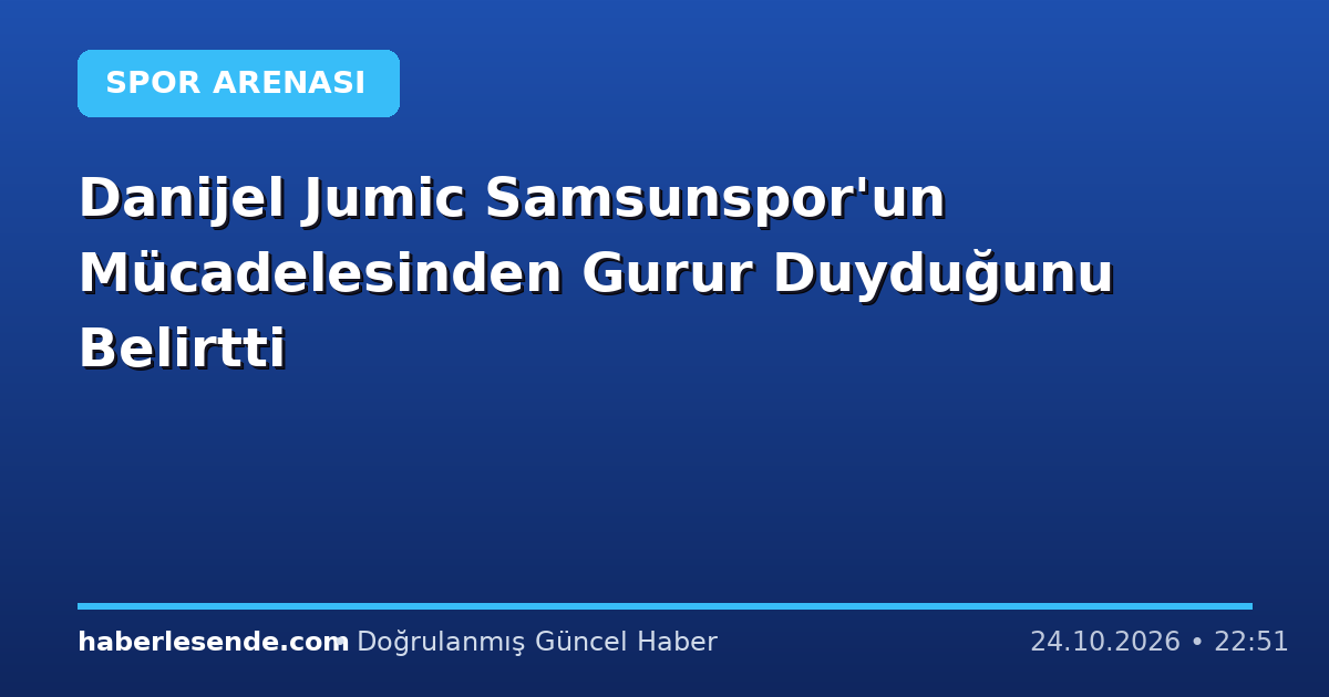 Danijel Jumic Samsunspor'un Mücadelesinden Gurur Duyduğunu Belirtti