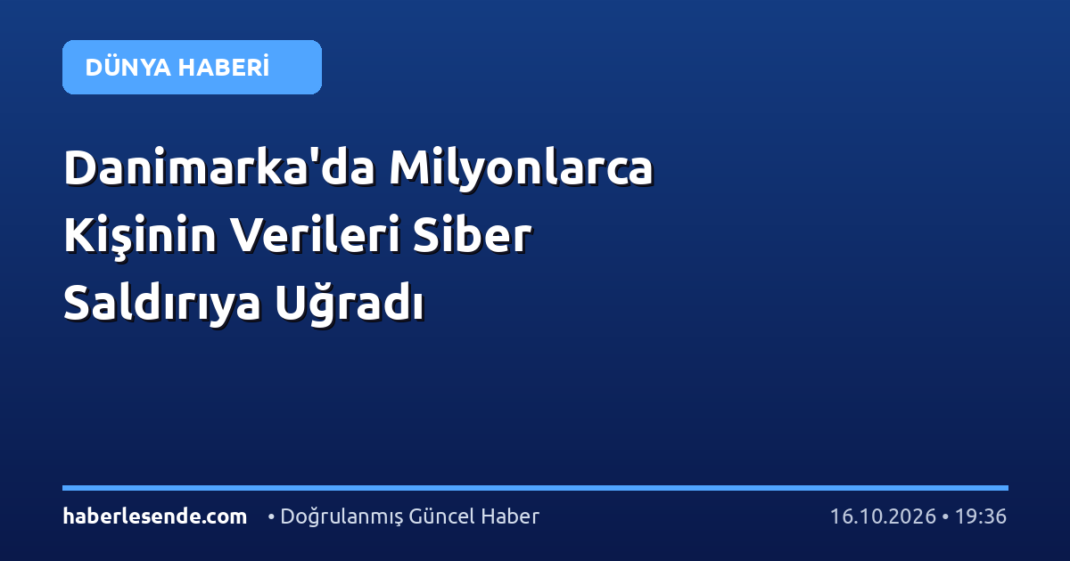 Danimarka'da Milyonlarca Kişinin Verileri Siber Saldırıya Uğradı
