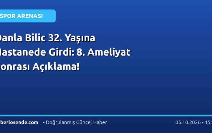 Danla Bilic 32. Yaşına Hastanede Girdi: 8. Ameliyat Sonrası Açıklama!