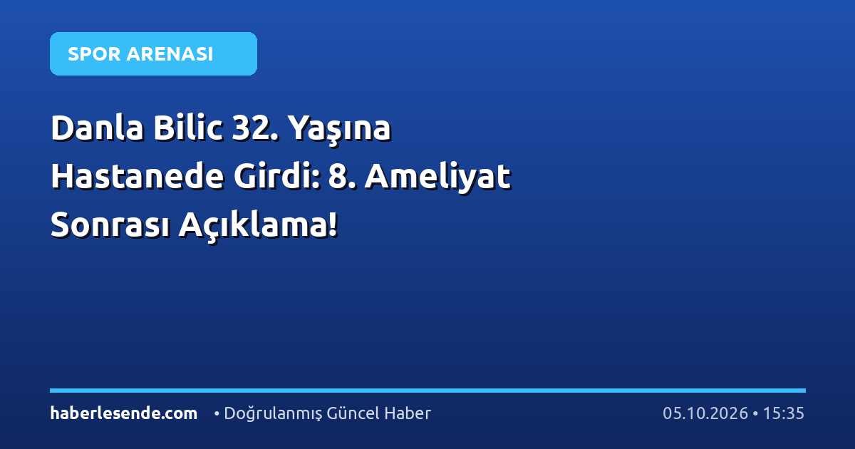 Danla Bilic 32. Yaşına Hastanede Girdi: 8. Ameliyat Sonrası Açıklama!