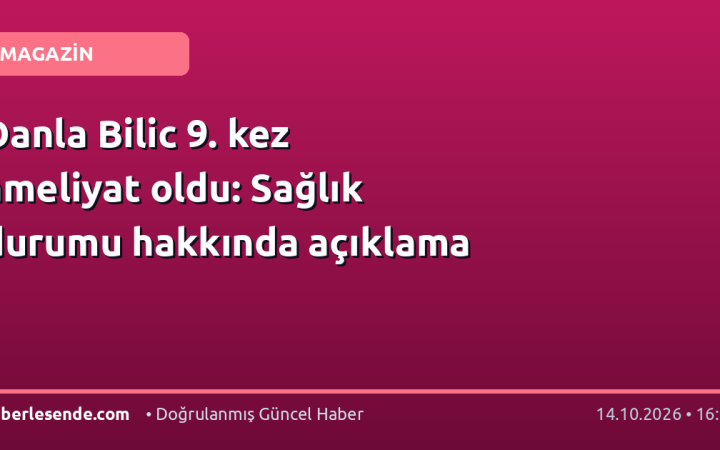 Danla Bilic 9. kez ameliyat oldu: Sağlık durumu hakkında açıklama