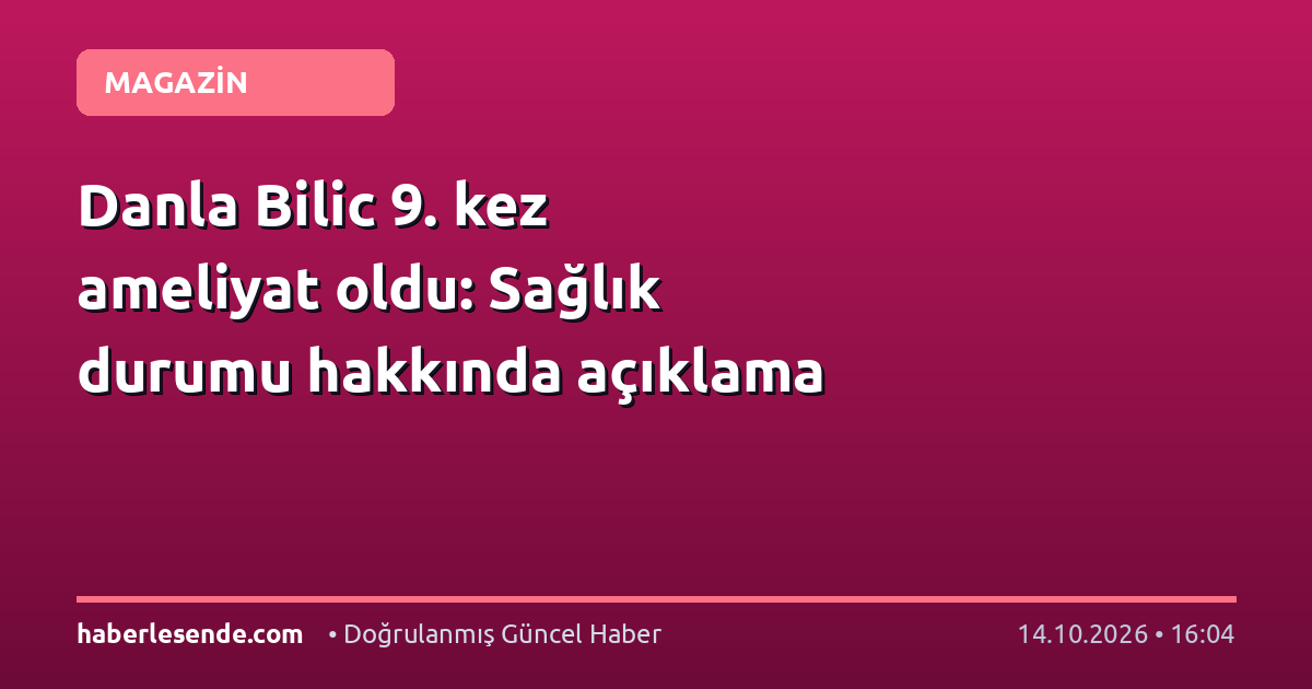 Danla Bilic 9. kez ameliyat oldu: Sağlık durumu hakkında açıklama