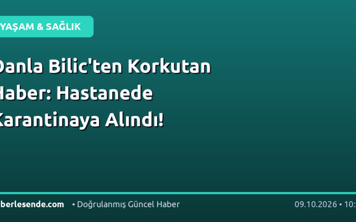 Danla Bilic'ten Korkutan Haber: Hastanede Karantinaya Alındı!