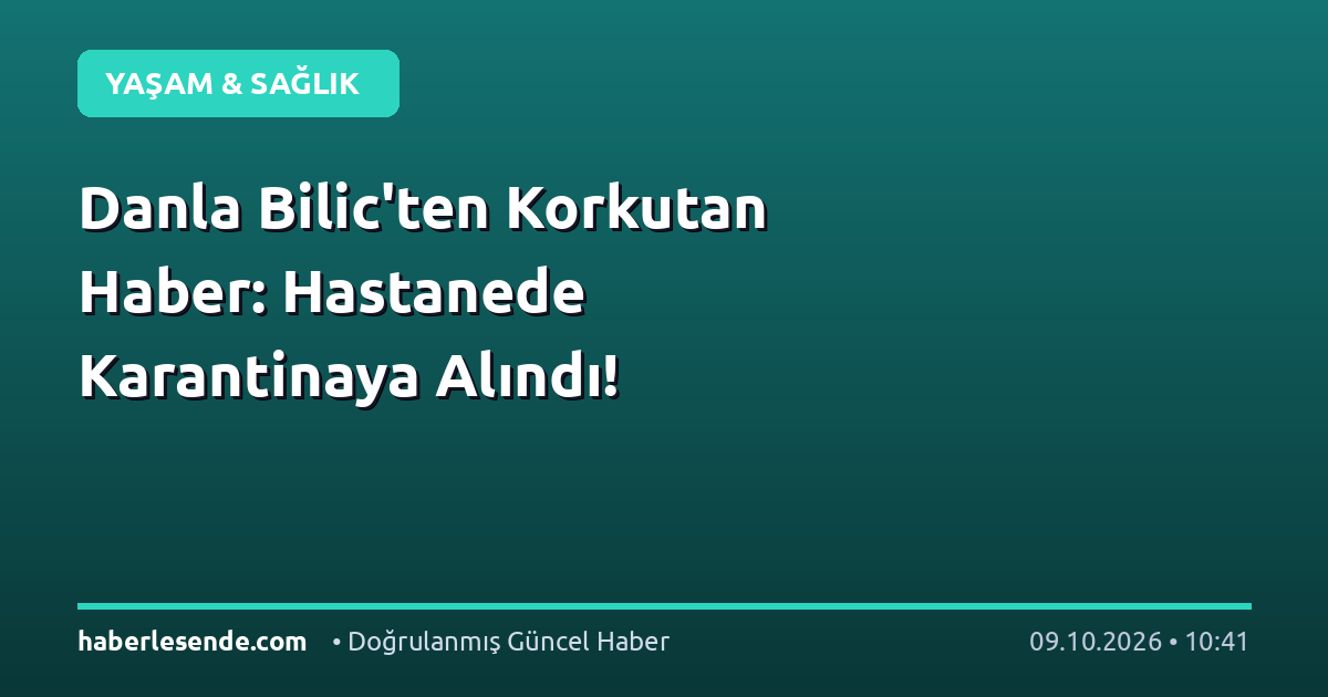 Danla Bilic'ten Korkutan Haber: Hastanede Karantinaya Alındı!